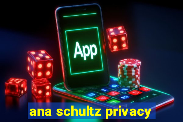 ana schultz privacy